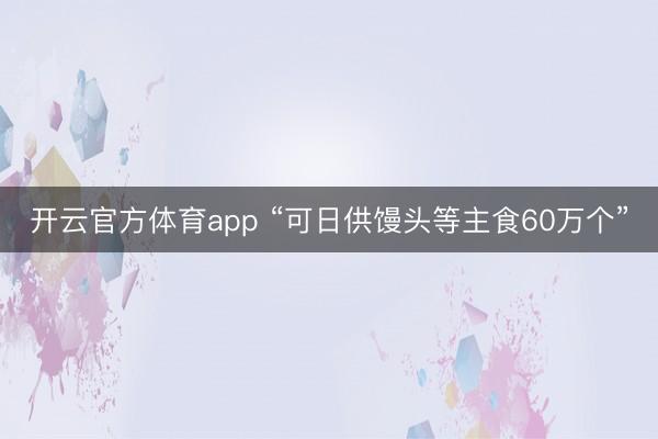 开云官方体育app “可日供馒头等主食60万个”