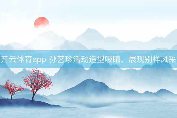 开云体育app 孙艺珍活动造型吸睛，展现别样风采