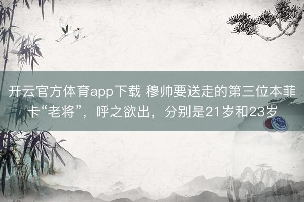 开云官方体育app下载 穆帅要送走的第三位本菲卡“老将”，呼之欲出，分别是21岁和23岁
