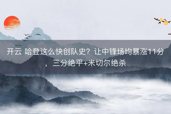 开云 哈登这么快创队史？让中锋场均暴涨11分，三分绝平+米切尔绝杀