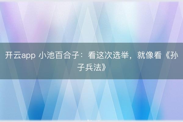 开云app 小池百合子:看这次选举,就像看《孙子兵法》