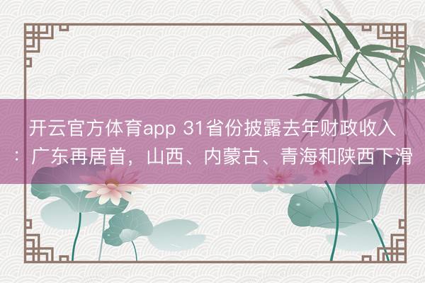 开云官方体育app 31省份披露去年财政收入：广东再居首，山西、内蒙古、青海和陕西下滑