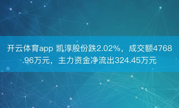开云体育app 凯淳股份跌2.02%,成交额4768.96万元,主力资金净流出324.45万元