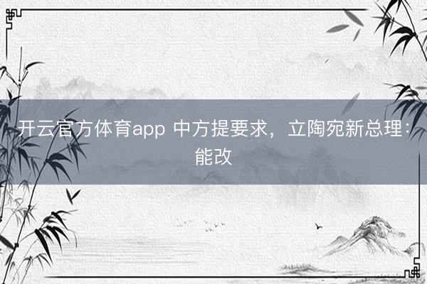 开云官方体育app 中方提要求，立陶宛新总理：能改
