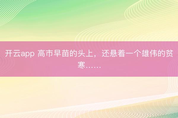 开云app 高市早苗的头上，还悬着一个雄伟的贫寒……