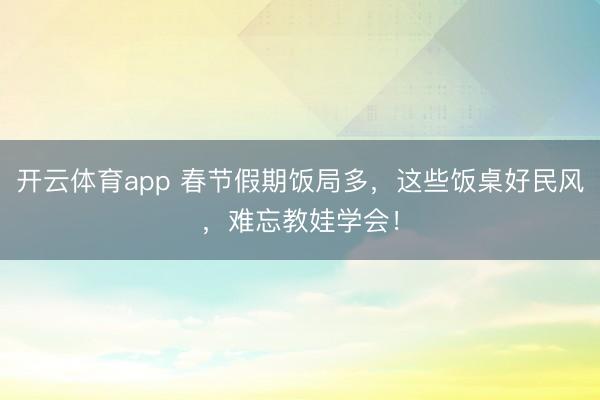 开云体育app 春节假期饭局多，这些饭桌好民风，难忘教娃学会！