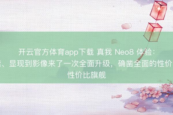 开云官方体育app下载 真我 Neo8 体验：从性能、显现到影像来了一次全面升级，确凿全面的性价比旗舰