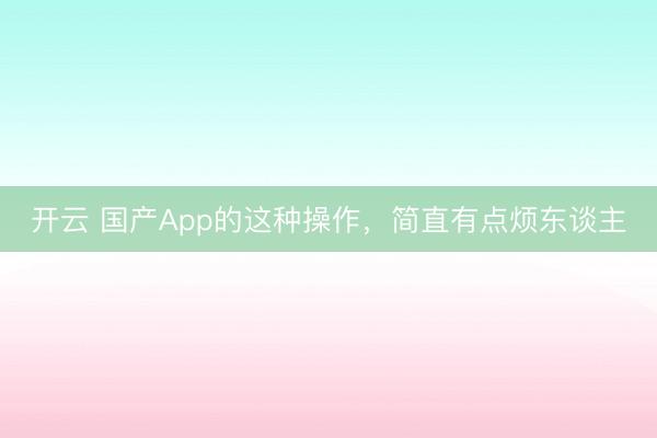 开云 国产App的这种操作，简直有点烦东谈主