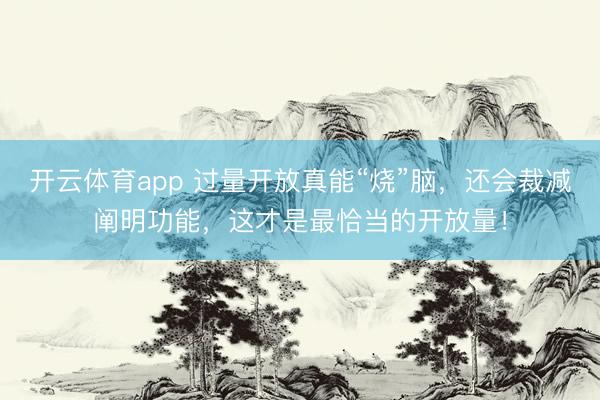 开云体育app 过量开放真能“烧”脑，还会裁减阐明功能，这才是最恰当的开放量！