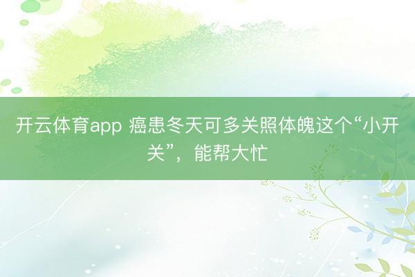 开云体育app 癌患冬天可多关照体魄这个“小开关”,能帮大忙