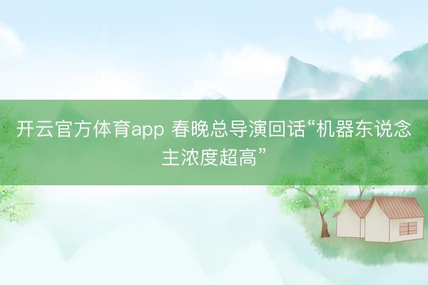 开云官方体育app 春晚总导演回话“机器东说念主浓度超高”