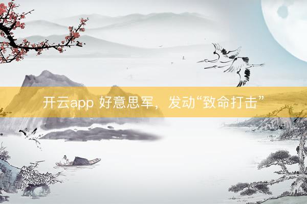 开云app 好意思军，发动“致命打击”