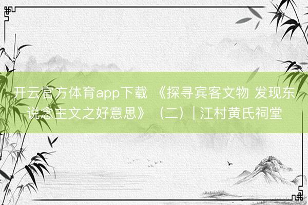 开云官方体育app下载 《探寻宾客文物 发现东说念主文之好意思》（二）| 江村黄氏祠堂