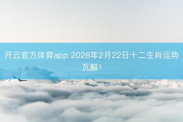 开云官方体育app 2026年2月22日十二生肖运势瓦解！
