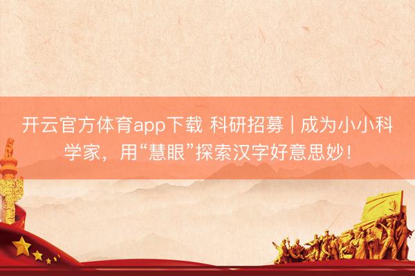 开云官方体育app下载 科研招募 | 成为小小科学家，用“慧眼”探索汉字好意思妙！