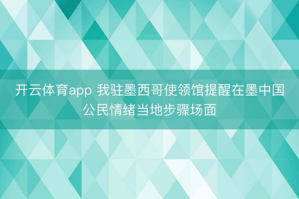 开云体育app 我驻墨西哥使领馆提醒在墨中国公民情绪当地步骤场面