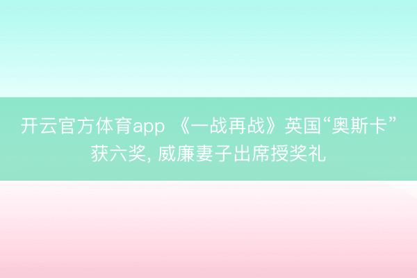 开云官方体育app 《一战再战》英国“奥斯卡”获六奖， 威廉妻子出席授奖礼