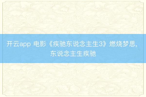 开云app 电影《疾驰东说念主生3》燃烧梦思， 东说念主生疾驰