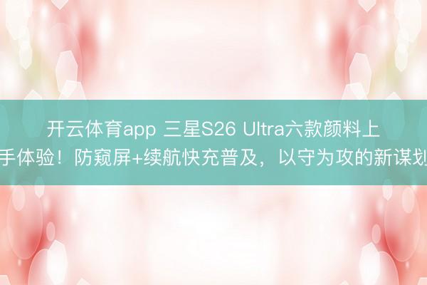 开云体育app 三星S26 Ultra六款颜料上手体验！防窥屏+续航快充普及，以守为攻的新谋划