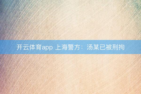 开云体育app 上海警方:汤某已被刑拘
