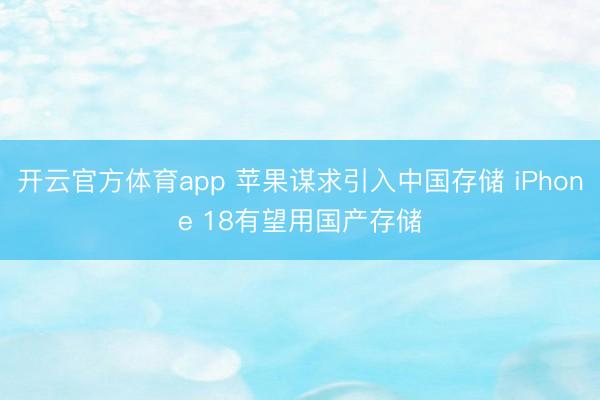 开云官方体育app 苹果谋求引入中国存储 iPhone 18有望用国产存储