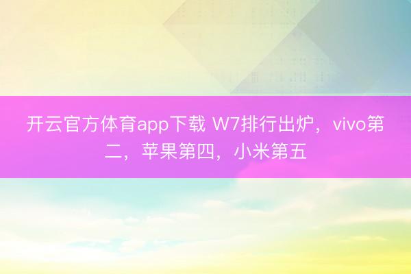 开云官方体育app下载 W7排行出炉，vivo第二，苹果第四，小米第五
