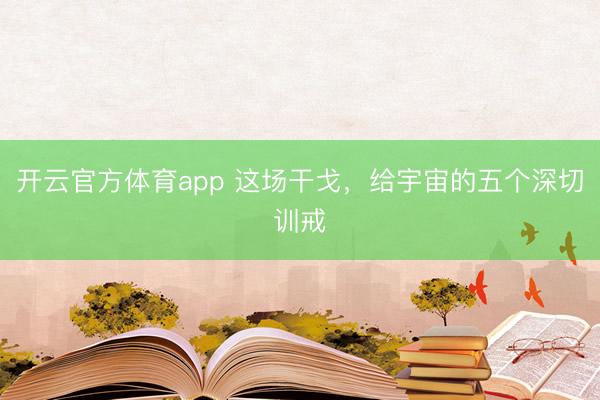 开云官方体育app 这场干戈,给宇宙的五个深切训戒