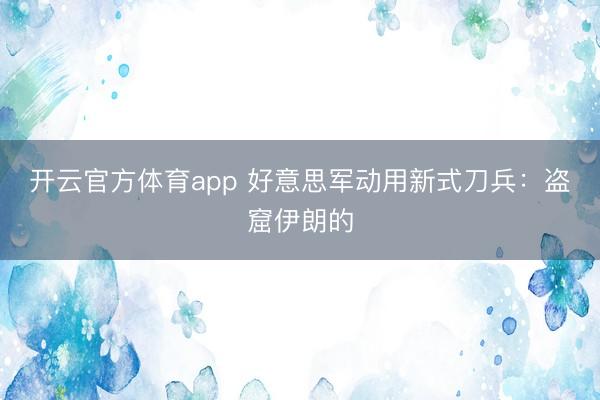 开云官方体育app 好意思军动用新式刀兵：盗窟伊朗的