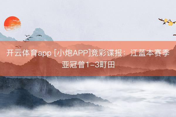 开云体育app [小炮APP]竞彩谍报：江蓝本赛季亚冠曾1-3町田