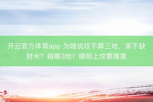 开云官方体育app 为啥说坟不葬三地，家不缺财米？指哪3地？晴明上坟要属意