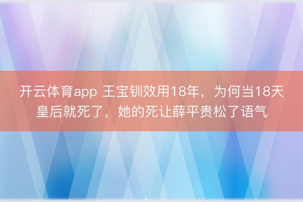 开云体育app 王宝钏效用18年，为何当18天皇后就死了，她的死让薛平贵松了语气