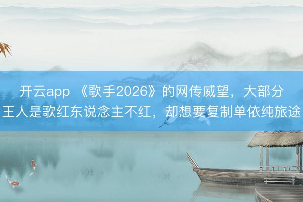 开云app 《歌手2026》的网传威望，大部分王人是歌红东说念主不红，却想要复制单依纯旅途