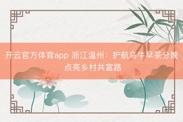 开云官方体育app 浙江温州:护航乌牛早茶分娩 点亮乡村共富路