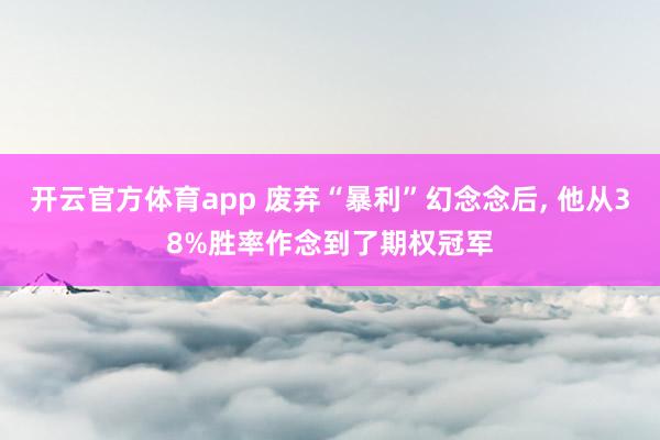 开云官方体育app 废弃“暴利”幻念念后， 他从38%胜率作念到了期权冠军