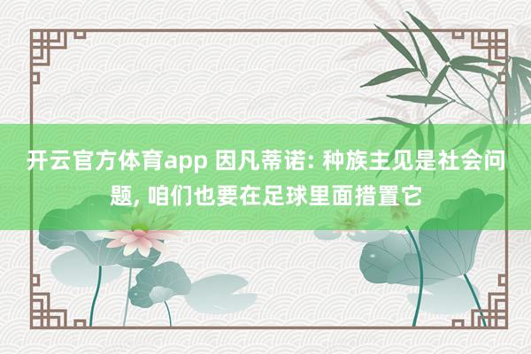 开云官方体育app 因凡蒂诺: 种族主见是社会问题， 咱们也要在足球里面措置它