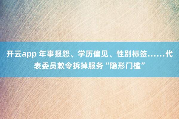 开云app 年事报怨、学历偏见、性别标签……代表委员敕令拆掉服务“隐形门槛”