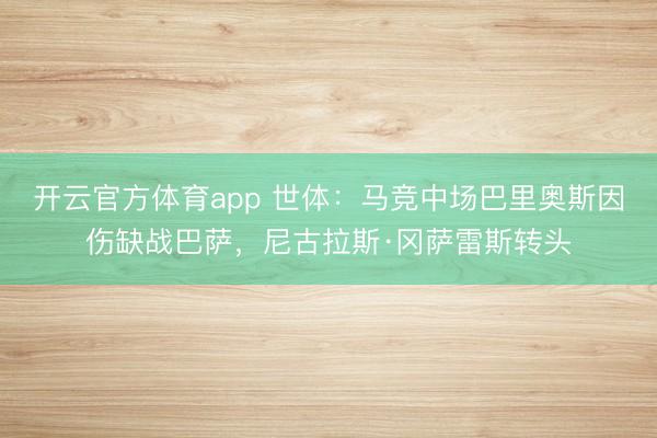 开云官方体育app 世体：马竞中场巴里奥斯因伤缺战巴萨，尼古拉斯·冈萨雷斯转头