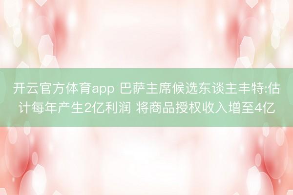 开云官方体育app 巴萨主席候选东谈主丰特:估计每年产生2亿利润 将商品授权收入增至4亿