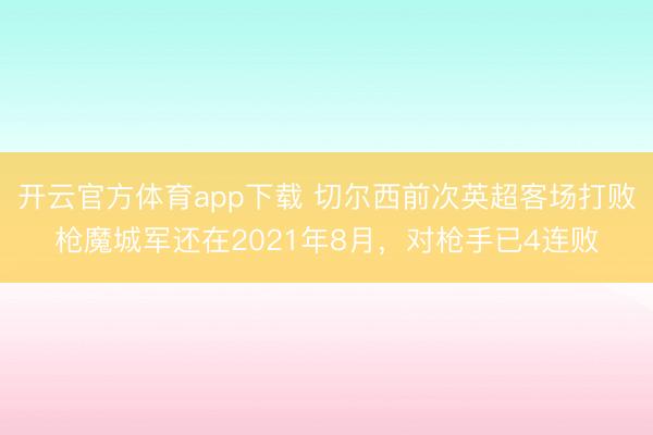 开云官方体育app下载 切尔西前次英超客场打败枪魔城军还在2021年8月，对枪手已4连败