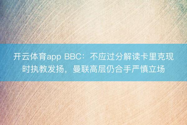开云体育app BBC：不应过分解读卡里克现时执教发扬，曼联高层仍合手严慎立场