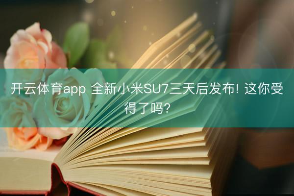 开云体育app 全新小米SU7三天后发布! 这你受得了吗?