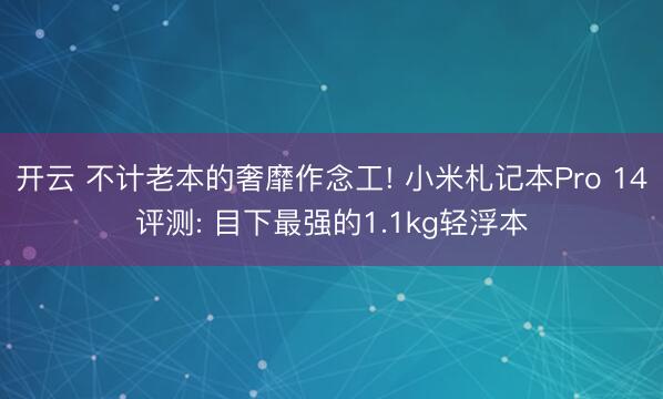 开云 不计老本的奢靡作念工! 小米札记本Pro 14评测: 目下最强的1.1kg轻浮本