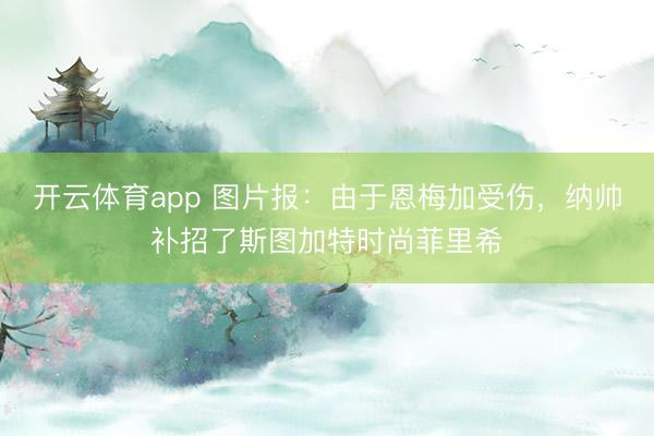 开云体育app 图片报：由于恩梅加受伤，纳帅补招了斯图加特时尚菲里希