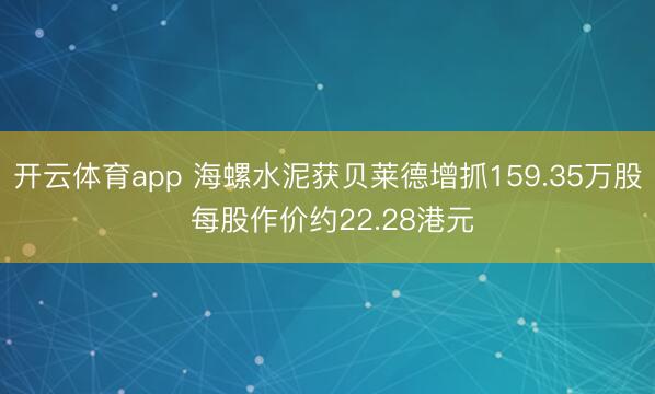 开云体育app 海螺水泥获贝莱德增抓159.35万股 每股作价约22.28港元