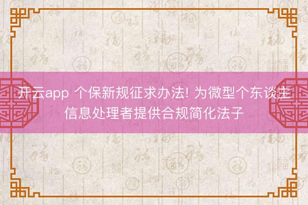 开云app 个保新规征求办法! 为微型个东谈主信息处理者提供合规简化法子