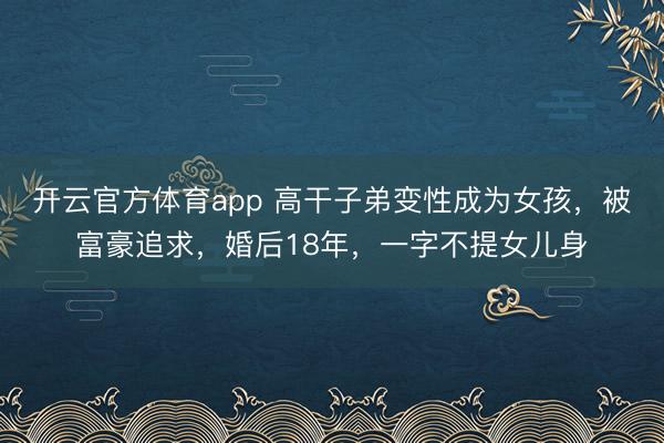 开云官方体育app 高干子弟变性成为女孩，被富豪追求，婚后18年，一字不提女儿身