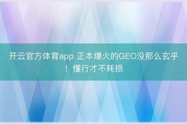 开云官方体育app 正本爆火的GEO没那么玄乎!懂行才不耗损