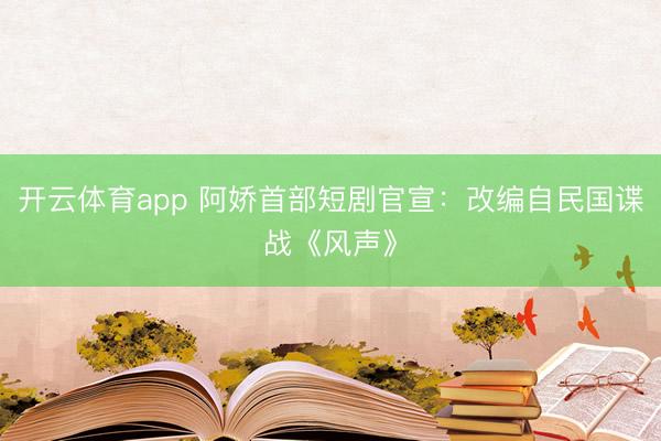 开云体育app 阿娇首部短剧官宣:改编自民国谍战《风声》