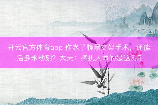 开云官方体育app 作念了腹黑支架手术，还能活多永劫刻？大夫：撑执人命的是这3点