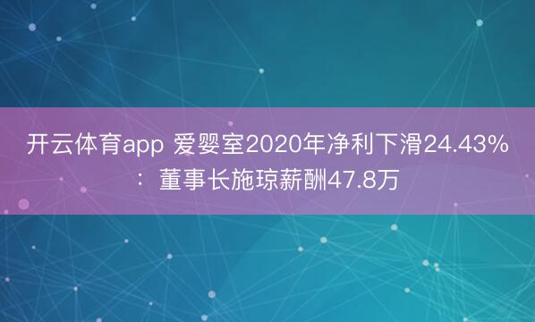 开云体育app 爱婴室2020年净利下滑24.43%：董事长施琼薪酬47.8万